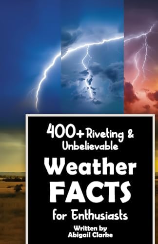 400+ Riveting & Unbelievable Weather Facts for Enthusiasts: Explore Meteorological Wonders, Atmospheric Phenomena, Cutting-Edge Technology & Much ... Enthusiasts & Meteorology Aficionados) by Unknown